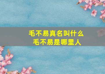 毛不易真名叫什么 毛不易是哪里人